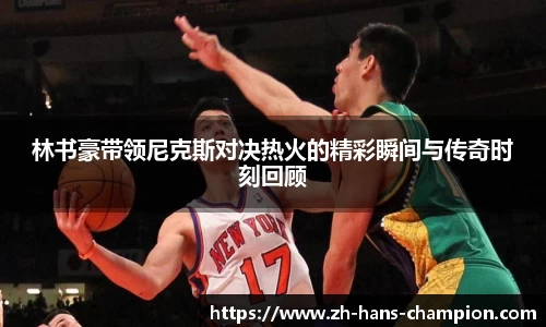 林书豪带领尼克斯对决热火的精彩瞬间与传奇时刻回顾